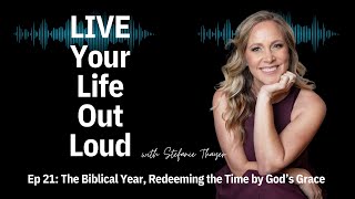 Ep 21 The Biblical Year Redeeming the Time by God’s Grace  Live Your Life Out Loud Podcast [upl. by Anabella284]