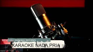 BENCI KU SANGKA SAYANG KARAOKE NADA PRIA LIRIK BERJALAN [upl. by Chlori]