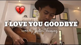 I love you goodbye x cover by Justin Vasquez [upl. by Luann]