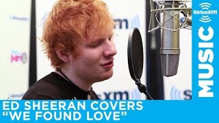 Ed Sheeran  quotWe Found Lovequot Rihanna Cover LIVE  SiriusXM [upl. by Toomay]