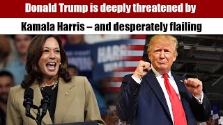 Donald Trump is deeply threatened by Kamala Harris – and desperately flailing [upl. by Cheryl]