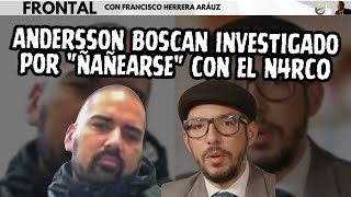 ANDERSSON BOSCAN INVESTIGADO POR quotÑAÑEARSEquot CON EL N4RC0 [upl. by Palermo]