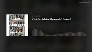 A Toxic New Religion  The Apologists Bookshelf [upl. by Esihcoc]