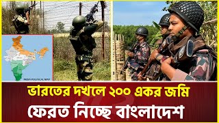 ভারতের দখলে ২০০ একর জমি ফেরত নিচ্ছে বাংলাদেশ  India  Bangladesh [upl. by Halas714]