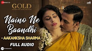 Naino Ne Baandhi By Aakanksha Sharma  Full Audio  Gold  Akshay Kumar  Mouni Roy [upl. by Elsie]