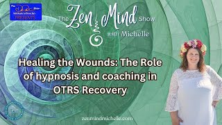 Healing the Wounds The Role of hypnosis and coaching in OTRS Recovery  The Zen Mind Show  Michelle [upl. by Danny620]