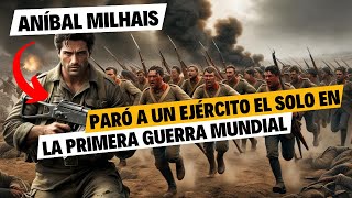 ANÍBAL MILHAIS El Soldado que VALÍA MILLONES SALVÓ a su EJÉRCITO en la Primera Guerra Mundial [upl. by Calysta713]