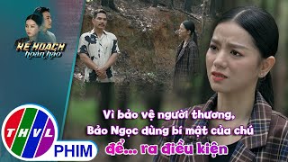 Vì bảo vệ người thương Bảo Ngọc dùng bí mật của chú để ra điều kiện  KẾ HOẠCH HOÀN HẢO [upl. by Araed]