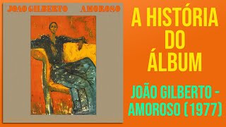 A HISTÓRIA DO ÁLBUM 6  JOÃO GILBERTO  AMOROSO 1977 [upl. by Ynor]