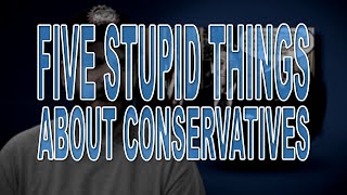 Five Stupid Things About Conservatives [upl. by Ibbob]