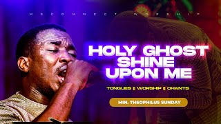 MIN THEOPHILUS SUNDAY  HOLY GHOST SHINE UPON ME  CHANTS TONGUES AND WORSHIP  MSCONNECT WORSHIP [upl. by Sanfo]