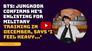 BTS Jungkook Confirms Hes Enlisting For Military Training in December Says I Feel Heavy [upl. by Jovi]