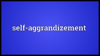 Selfaggrandizement Meaning [upl. by Anabelle]