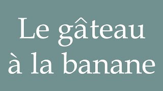 How to Pronounce Le gâteau à la banane Banana cake Correctly in French [upl. by Shanleigh]