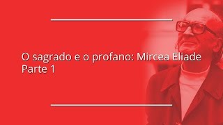 O sagrado e o profano Mircea Eliade  Parte 1 [upl. by Finegan]