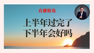 上半年过完了，下半年会好吗？【直播精选】第544期 [upl. by Ityak]