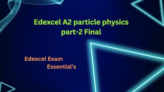 Edexcel A2 Particle Physics part2 Final [upl. by Christos530]