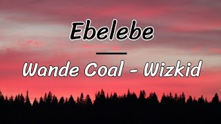 Ebelebe  Wande Coal Wizkid lyrics [upl. by Koby]