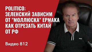 Politico Зеленский зависим от quotмоллюскаquot Ермака  Как отрезать Китай от РФ  №812 Юрий Швец [upl. by Burnham]