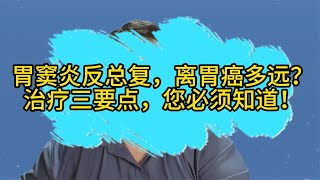 胃窦炎反总复，离胃癌多远？治疗三要点，您必须知道！ [upl. by Kimbra748]