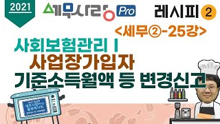 2021레시피2세무② 25강 사회보험관리 I  사업장가입자 기준소득월액 등 변경신고 [upl. by Henarat]