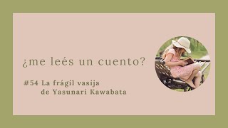 54 La frágil vasija  Yasunari Kawabata  ¿me leés un cuento [upl. by Nailliw]