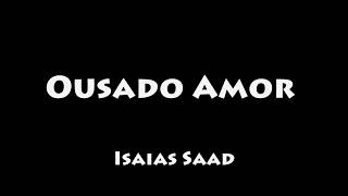 Ousado Amor  Isaias Saad COM LETRALEGENDADO [upl. by Aikyt117]