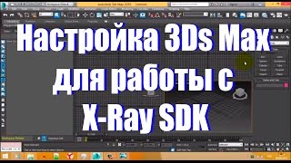 Настройка 3ds Max для работы с X Ray SDK [upl. by Rena189]