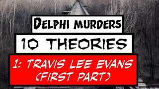 Delphi Murders 10 Theories Theory 1 Travis Lee Evans part 1 of 2 [upl. by Fridell228]