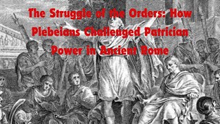 The Struggle of the Orders How Plebeians Challenged Patrician Power in Ancient Rome [upl. by Lyj]