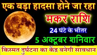 मकर राशि 5 अक्टूबर शनिवार 2024 एक बड़ा हादसा होने जा रहा Makar rashi [upl. by Arem]