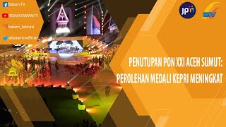 PENUTUPAN PON XXI ACEH SUMUT PEROLEHAN MEDALI KEPRI MENINGKAT [upl. by Nosa880]