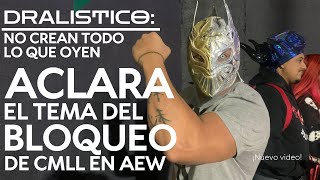 Dralistico NO CREAN Todo lo QUE OYEN ACLARA El Tema Del BLOQUEO de CMLL y AEW [upl. by Remlap487]