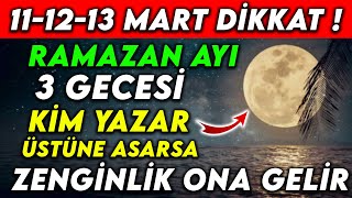 111213 MART DİKKAT  RAMAZAN AYI 3 GECESİ KİM YAZAR ÜSTÜNE ASARSA ZENGİNLİK ONA GELİR [upl. by Levins]