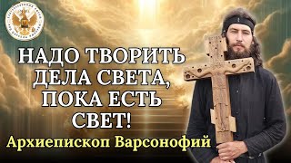 Надо творить дела света пока есть свет Архиепископ Варсонофий [upl. by Ree664]