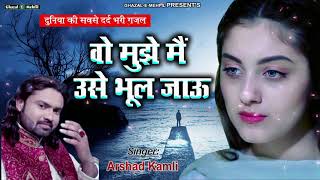 Top Ghazal  Wo Mujhe Main Use Bhool Jau  Arshad kamli  Hindi Sad Song [upl. by Etnahc]