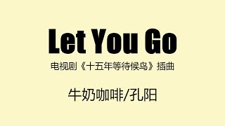 电视剧《十五年等待候鸟》插曲 《Let You Go》 牛奶咖啡孔阳 歌词  Fifteen years to wait for migratory birds  G86116865 [upl. by Ennaitsirk]