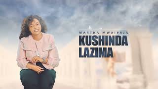 Martha Mwaipaja KUSHINDA LAZIMA Official Audio [upl. by Ttelracs810]