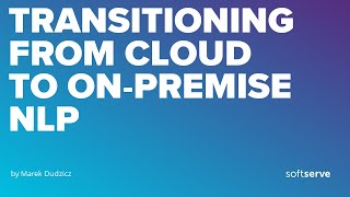 TRANSITIONING FROM CLOUD TO ONPREMISE NLP by Marek Dudzicz [upl. by Halford]