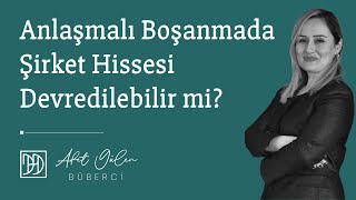 Anlaşmalı boşanmada şirket hissesi devredilebilir mi afetgulen [upl. by Odlanor777]