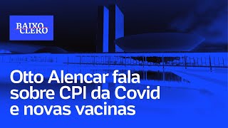 CPI da Covid Otto Alencar fala sobre próximos passos e novas vacinas  Baixo Clero 84 [upl. by Ancier806]