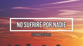 😎 No sufrire por nadie 😎  Letra  Frank Castillo [upl. by Arocet541]