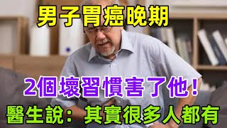 男子胃癌晚期，2個壞習慣害了他！醫生說：其實很多人都有健康常識養生保健健康健康飲食 [upl. by Zebada]