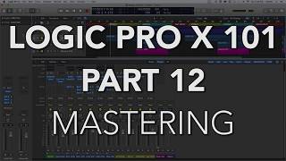 LOGIC PRO X 101  12 Finalizing the Mix amp Mastering [upl. by Sirac]