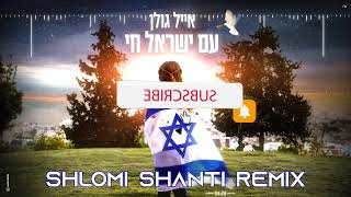 Eyal Golan  Am Israel Chai Shlomi Shanti Remix  אייל גולן  עם ישראל חי שלומי שאנטי רמיקס [upl. by Nidroj]