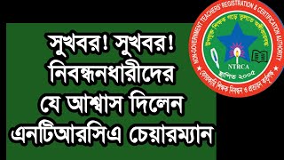 সুখবর সুখবর নিবন্ধনধারীদের যে আশ্বাস দিলেন এনটিআরসিএ চেয়ারম্যান [upl. by Elam]