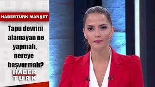 Tapu devrini alamayan ne yapmalı nereye başvurmalı  Habertürk Manşet  21 Ağustos 2019 [upl. by Hoagland292]