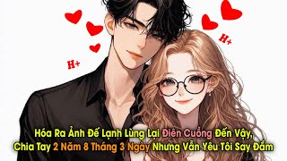 H Hóa Ra Ảnh Đế Lạnh Lùng Lại Điên Cuồng Đến Vậy Chia Tay 2 Năm 8 Tháng 3 Ngày Nhưng Vẫn Yêu Tôi [upl. by Nannek142]