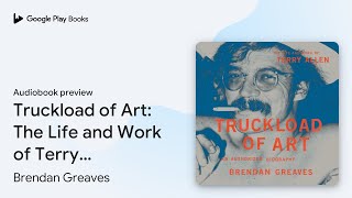 Truckload of Art The Life and Work of Terry… by Brendan Greaves · Audiobook preview [upl. by Alvis687]