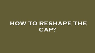 How to reshape the cap [upl. by Pomcroy439]